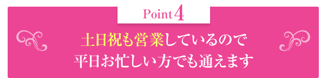 土日祝も営業しているので平日お忙しい方でも通えます